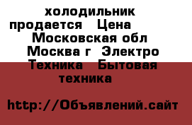 холодильник  продается › Цена ­ 5 000 - Московская обл., Москва г. Электро-Техника » Бытовая техника   